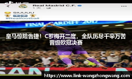 皇马惊险告捷！C罗梅开二度，全队历尽千辛万苦晋级欧冠决赛