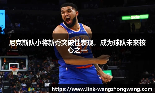 尼克斯队小将新秀突破性表现，成为球队未来核心之一