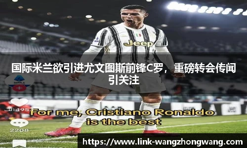 国际米兰欲引进尤文图斯前锋C罗，重磅转会传闻引关注