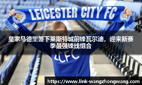 皇家马德里签下莱斯特城前锋瓦尔迪，迎来新赛季最强锋线组合