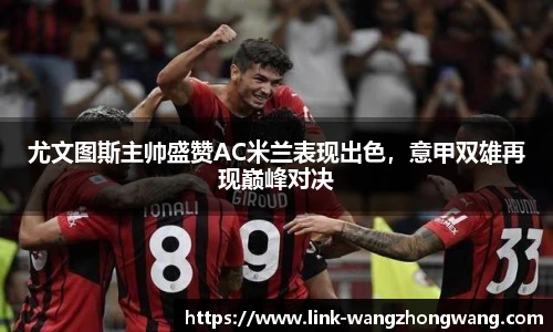 尤文图斯主帅盛赞AC米兰表现出色，意甲双雄再现巅峰对决