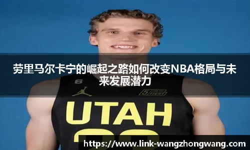 劳里马尔卡宁的崛起之路如何改变NBA格局与未来发展潜力