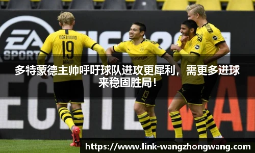 多特蒙德主帅呼吁球队进攻更犀利，需更多进球来稳固胜局！