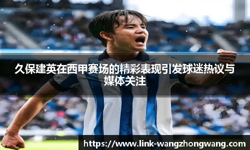 久保建英在西甲赛场的精彩表现引发球迷热议与媒体关注