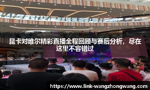 昆卡对维尔精彩直播全程回顾与赛后分析，尽在这里不容错过