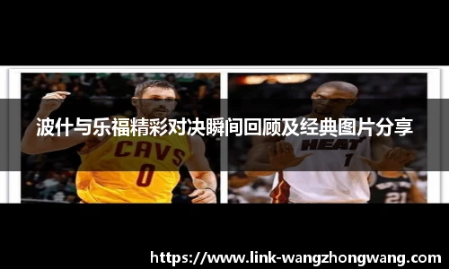 波什与乐福精彩对决瞬间回顾及经典图片分享