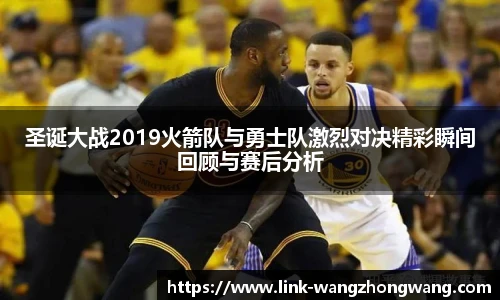 圣诞大战2019火箭队与勇士队激烈对决精彩瞬间回顾与赛后分析