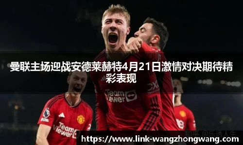 曼联主场迎战安德莱赫特4月21日激情对决期待精彩表现